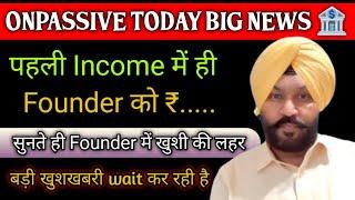 पहली Income में ही Founder को ₹..... || Big Update Today #onpassive #onpassiveteamindia