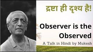 द्रष्टा ही दृश्य है | J. Krishnamurti's Insight "Observer is the Observed" | हिंदी वार्ता - मुकेश