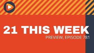 21 This Week Preview (Episode 781)