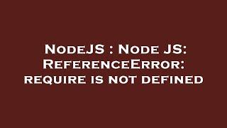 NodeJS : Node JS: ReferenceError: require is not defined