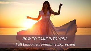 How to Come Into Your Full Embodied, Feminine Expression