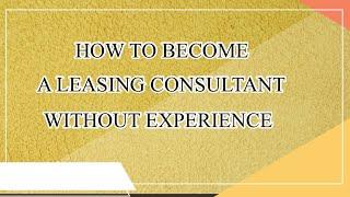 HOW TO BECOME A LEASING CONSULTANT WITHOUT EXPERIENCE