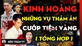 Tổng Hợp Những V.Ụ ÁN C.Ư.ỚP TIỆM VÀNG Chấn Động Việt Nam - Thảm S.át Lê Văn Luyện, Nguyễn Minh Châu