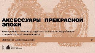 «Аксессуары прекрасной эпохи». Иммерсивная лекция культуролога Екатерины Андрейченко