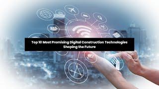 Top 10 Most Promising Digital Construction Technologies Shaping the Future