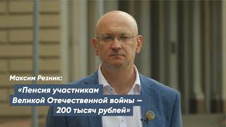 Максим Резник: «Пенсия участникам Великой Отечественной войны — 200 тысяч рублей»