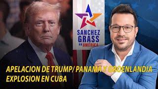 APELACION DE TRUMP/ PANAMA Y GROENLANDIA/EXPLOSION EN CUBA I  Sánchez Grass en América