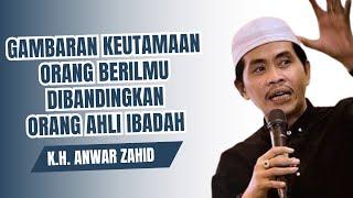 KH ANWAR ZAHID  -  KEUTAMAAN ORANG BERILMU DAN ILMUNYA BERMANFAAT