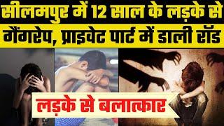 Delhi Seelampur Rape: दिल्ली में 12 साल के लड़के से गैंग रेप, प्राइवेट पार्ट में रॉड डाली | Boy Rape