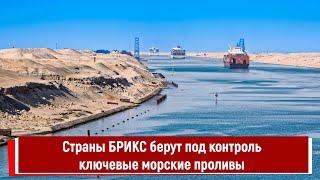 Страны БРИКС берут под контроль ключевые морские проливы