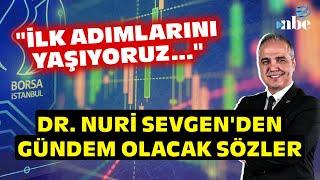 "İLK ADIMLARINI YAŞIYORUZ..." Borsada Neler Olacak? Dr. Nuri Sevgen'den Gündem Olacak Sözler