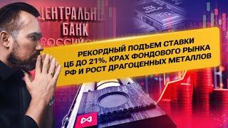 Рекордный подъем ставки ЦБ до 21%, крах фондового рынка РФ и рост Драгоценных Металлов