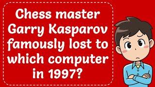 Chess master Garry Kasparov famously lost to which computer in 1997? Explained