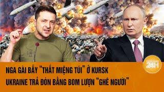 Thời sự quốc tế: Nga gài bẫy “thắt miệng túi” ở Kursk, Ukraine trả đòn bằng bom lượn “ghê người”