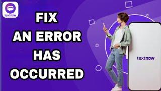 How To Fix And Solve TextNow An Error Has Occurred | Final Solution