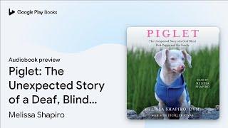 Piglet: The Unexpected Story of a Deaf, Blind,… by Melissa Shapiro · Audiobook preview