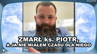 ZMARŁ ks. PIOTR, A JA NIE MIAŁEM CZASU DLA NIEGO...