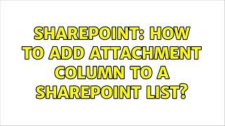 Sharepoint: How to add attachment column to a sharepoint list? (3 Solutions!!)