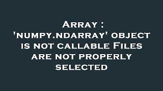 Array : 'numpy.ndarray' object is not callable Files are not properly selected