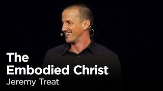 Jeremy Treat: The Embodied Christ [Biola Torrey Conference]