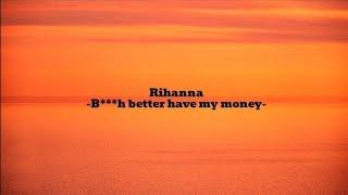 B***h better have my money- Rihanna