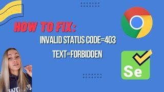FIX FOR: Invalid Status code=403 text=Forbidden in Selenium ChromeDriver