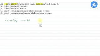 An object is charged when it has a charge imbalance, which means the A. object...  | Snapsolve