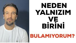 NEDEN YALNIZIM VE BİRİNİ BULAMIYORUM ?