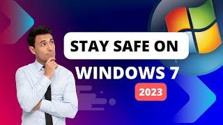 Stay Safe on Windows 7 in 2023