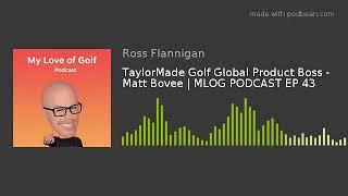 TaylorMade Golf Global Product Boss - Matt Bovee | MLOG PODCAST EP 43