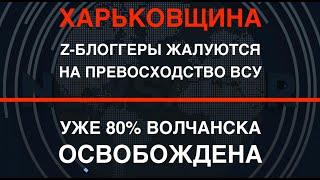 Харьковщина: Z-блоггеры жалуются на превосходство ВСУ. Волчанск освобождён на 80%