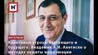 КВАНТОВЫЕ УГРОЗЫ НАСТОЯЩЕГО И БУДУЩЕГО. АКАДЕМИК А.И. АВЕТИСЯН О МЕТОДАХ ЗАЩИТЫ ИНФОРМАЦИИ