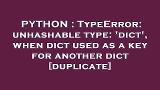 PYTHON : TypeError: unhashable type: 'dict', when dict used as a key for another dict