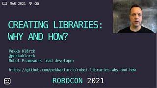 RoboCon 2021 - 2.01 CREATING ROBOT FRAMEWORK LIBRARIES: WHY AND HOW? (Pekka Klärck)