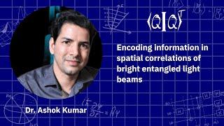 QIQT 23 | Ashok Kumar - Encoding information in spatial correlations of bright entangled light beams