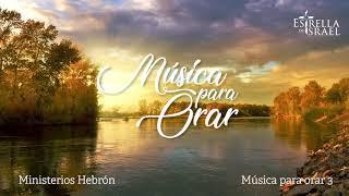 MÚSICA PARA ORAR 3 | Ministerios Hebrón | Iglesia Estrella de Israel