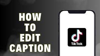 How To Edit Your TikTok Caption?