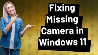 How Can I Fix the Missing Camera in Windows 11 Device Manager?