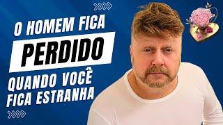 O HOMEM FICA PERDIDO QUANDO VOCÊ FICA ESTRANHA