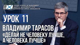 Уроки Владимира Тарасова. Урок 11: Делай не человеку лучше, а человека лучше