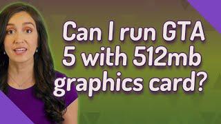 Can I run GTA 5 with 512mb graphics card?