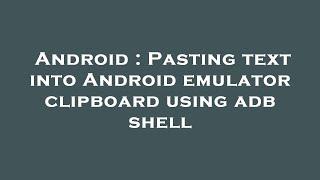 Android : Pasting text into Android emulator clipboard using adb shell