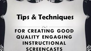 Tips and Techniques for Creating Good Quality Engaging Instructional Screencasts