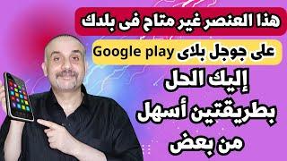 حل مشكلة هذا العنصر غير متاح في بلدك في متجر جوجل بلاى | هذا المنتج غير متاح فى بلدك على Google play