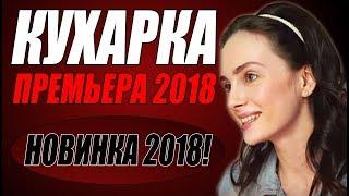 ПРЕМЬЕРА 2018 ПОРАЗИЛА ИНТЕРНЕТ [ КУХАРКА ] Русские мелодрамы 2018 новинки, фильмы 2018 HD