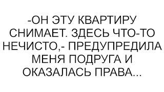 -Он эту квартиру снимает. Здесь что-то нечисто,- предупредила меня подруга и оказалась права...