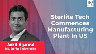 Sterlite Tech MD Ankit Agarwal On U.S. Manufacturing Plant | BQ Prime