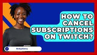 How To Cancel Subscriptions On Twitch? - Be App Savvy