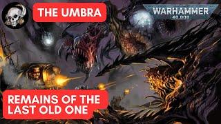 40K LORE: THE UMBRA: THE REMAINS OF THE LAST OLD ONE