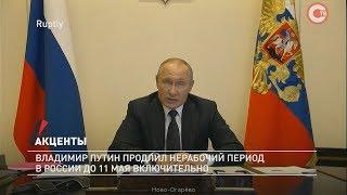 Акценты. Владимир Путин продлил нерабочий период в России до 11 мая включительно